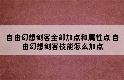 自由幻想剑客全部加点和属性点 自由幻想剑客技能怎么加点